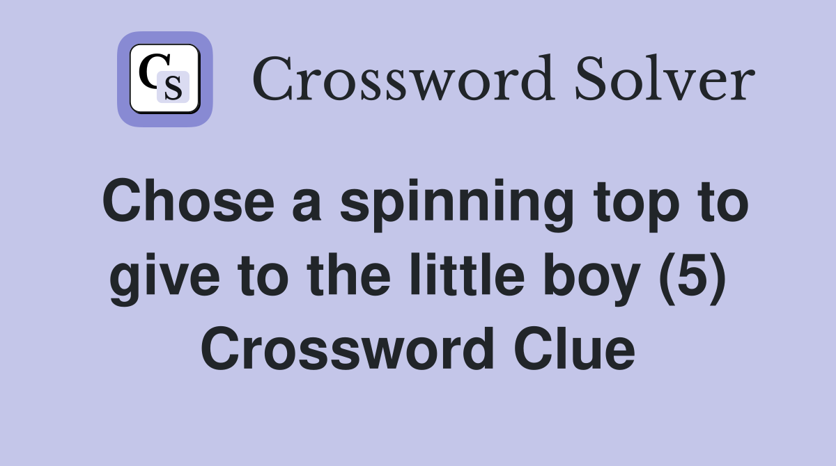 Chose a spinning top to give to the little boy (5) Crossword Clue